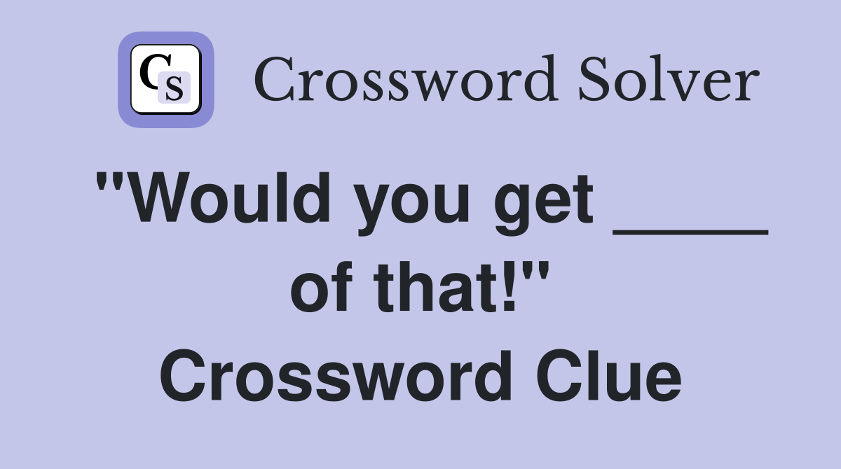 "Would you get ____ of that!" Crossword Clue