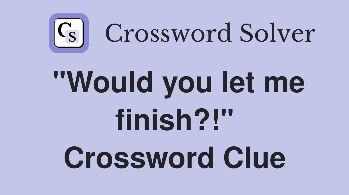 "Would you let me finish?!" Crossword Clue