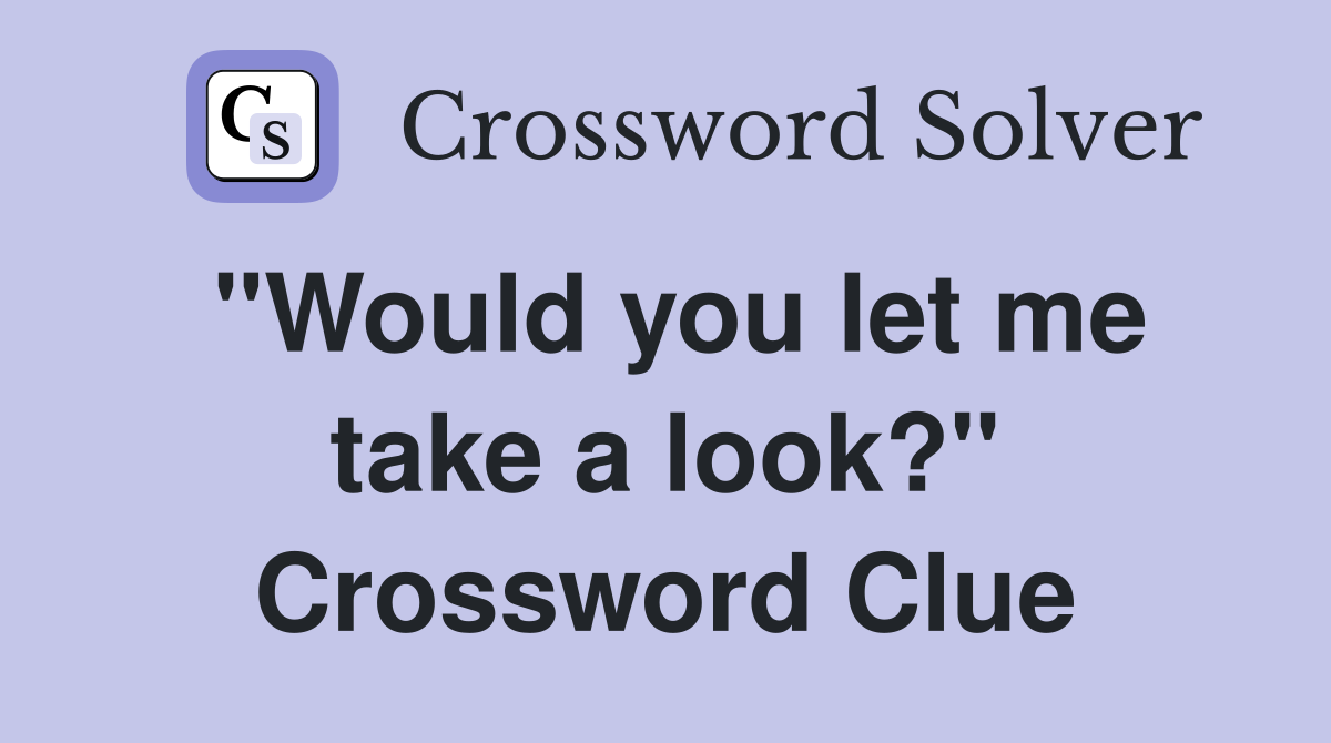 "Would you let me take a look?" Crossword Clue