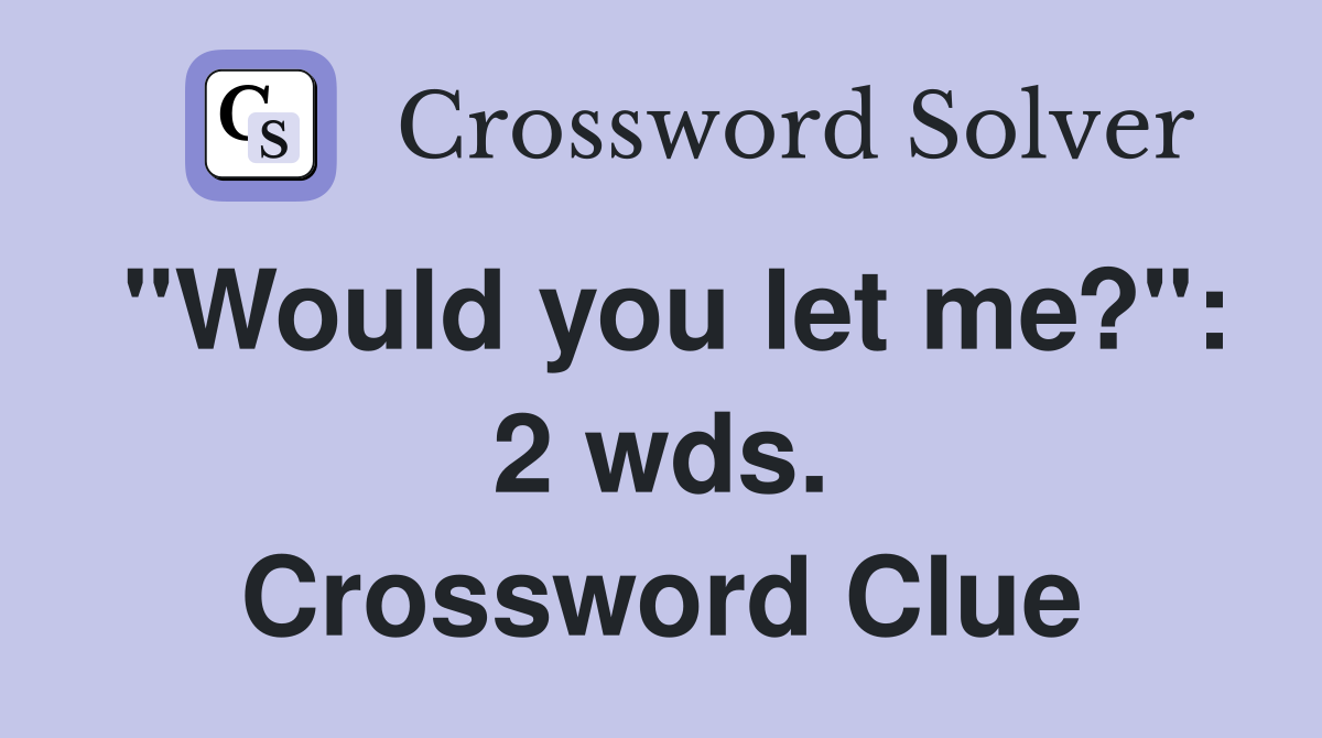 "Would you let me?": 2 wds. Crossword Clue
