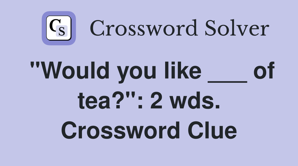 "Would you like ___ of tea?": 2 wds. Crossword Clue