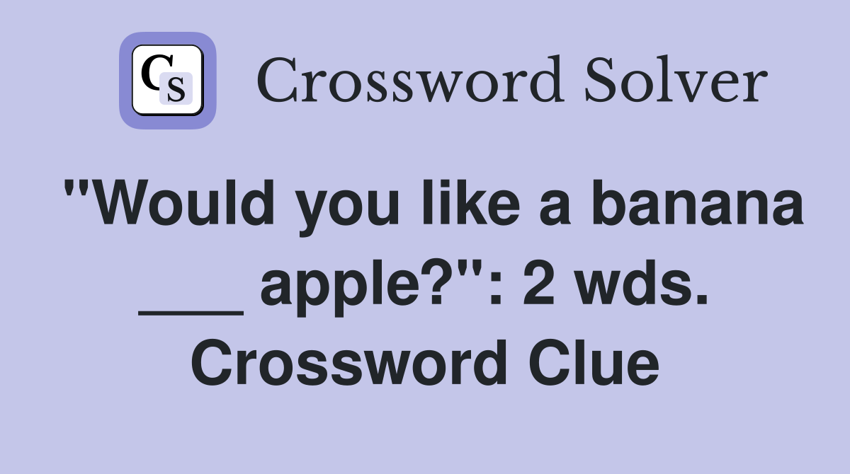"Would you like a banana ___ apple?": 2 wds. Crossword Clue