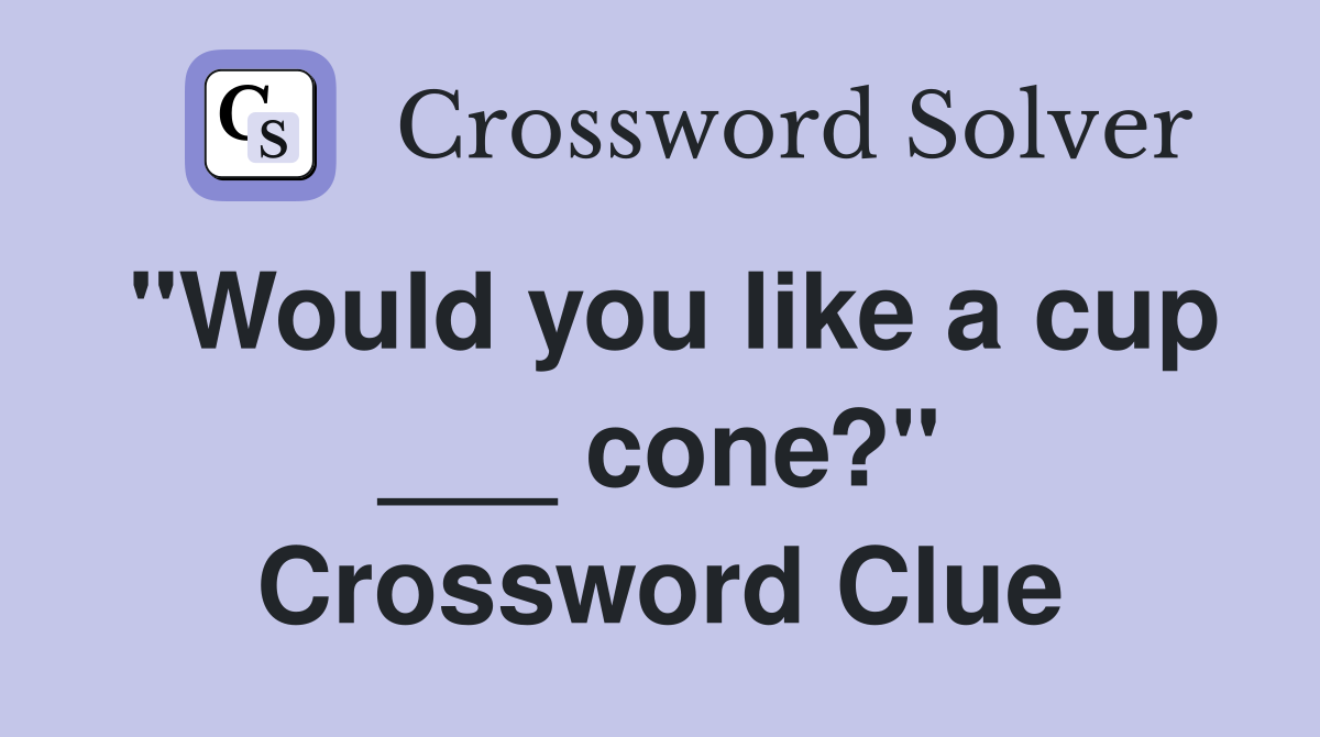 "Would you like a cup ___ cone?" Crossword Clue