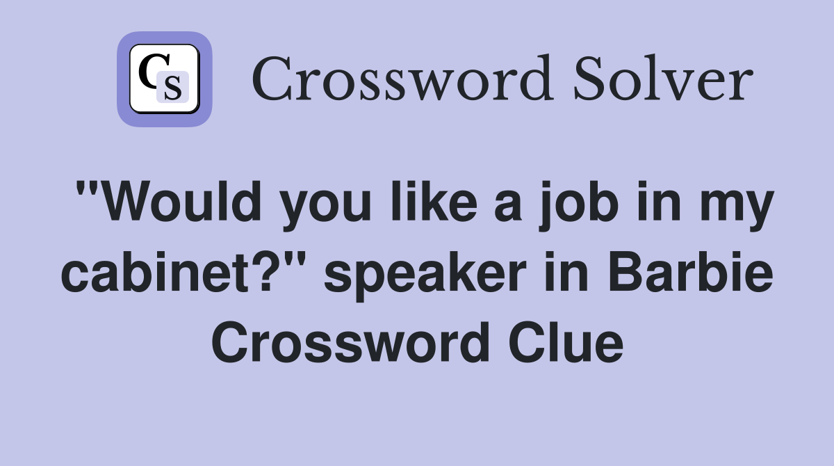 "Would you like a job in my cabinet?" speaker in Barbie Crossword Clue