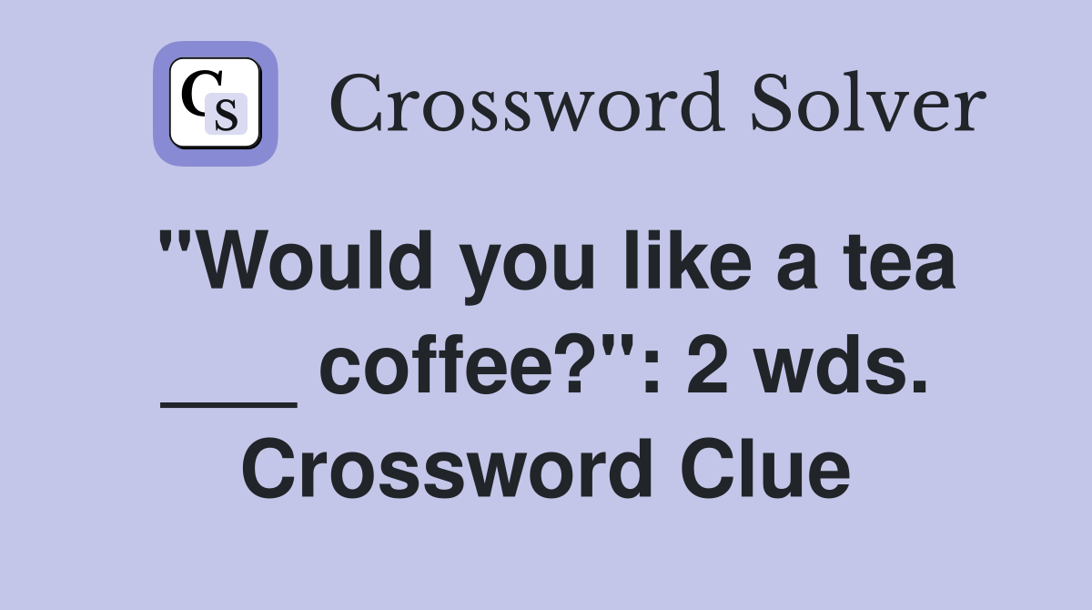 "Would you like a tea ___ coffee?": 2 wds. Crossword Clue