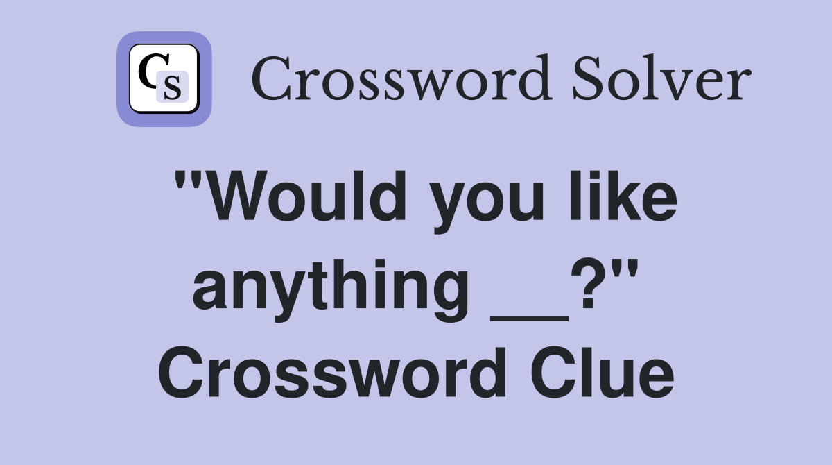 "Would you like anything __?" Crossword Clue