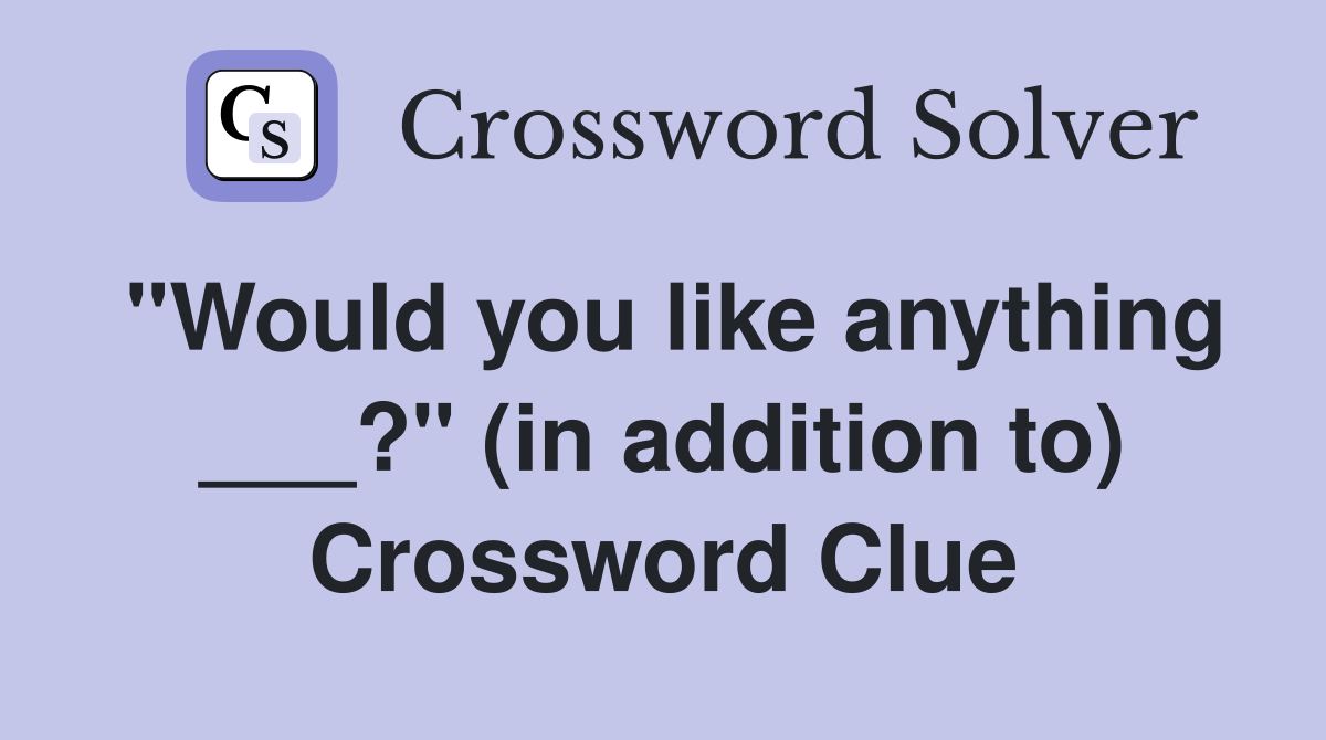 "Would you like anything ___?" (in addition to) Crossword Clue