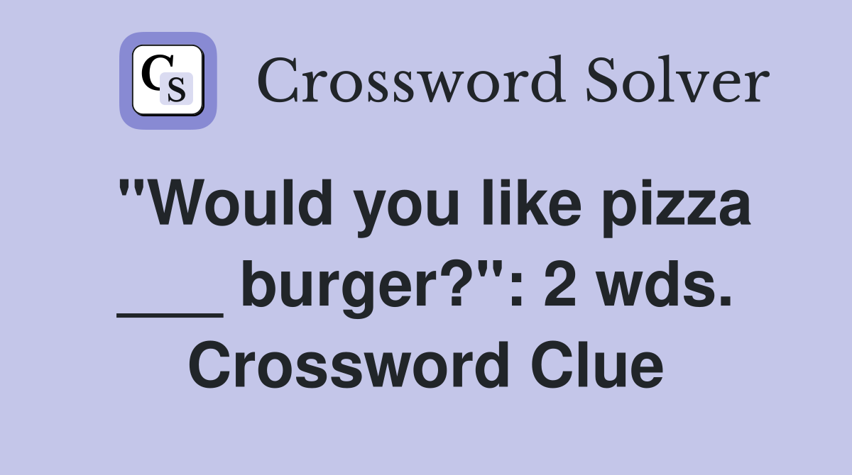 "Would you like pizza ___ burger?": 2 wds. Crossword Clue