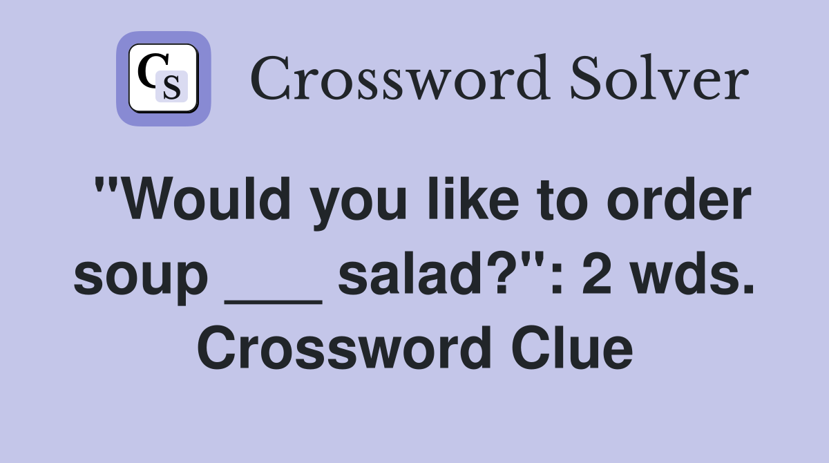 "Would you like to order soup ___ salad?": 2 wds. Crossword Clue