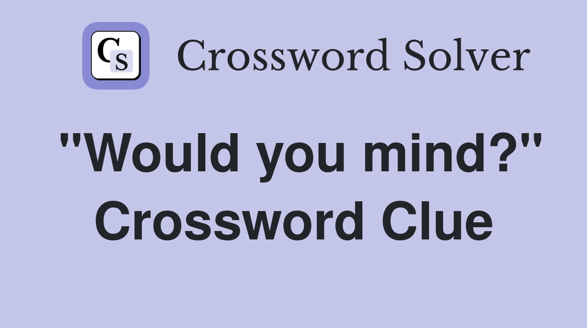 "Would you mind?" Crossword Clue