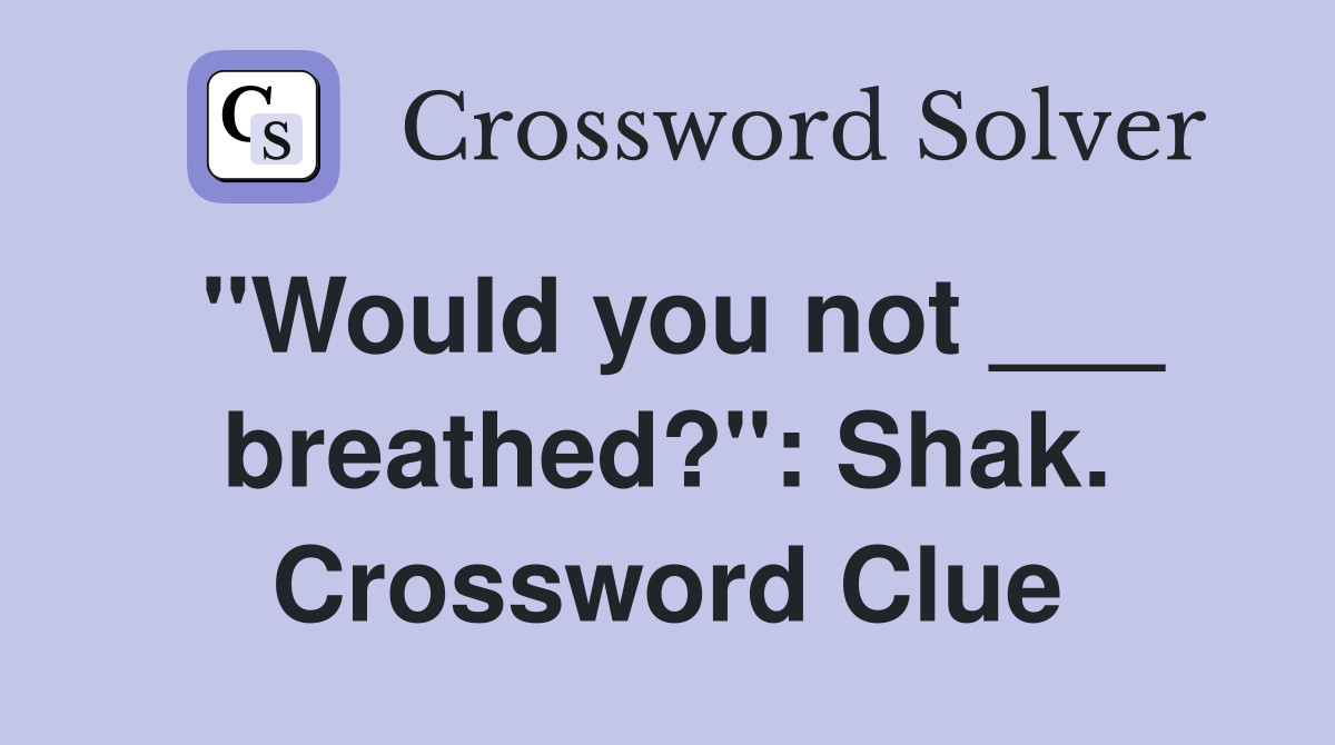 "Would you not ___ breathed?": Shak. Crossword Clue