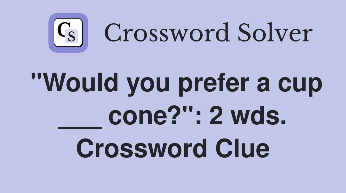"Would you prefer a cup ___ cone?": 2 wds. Crossword Clue