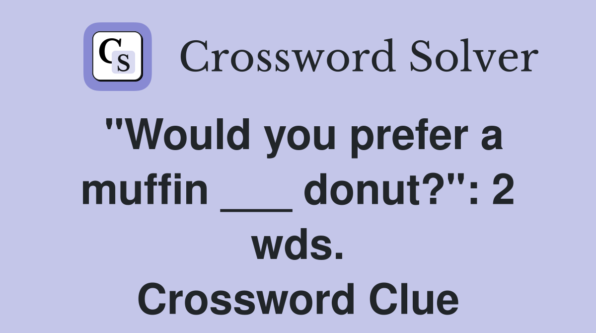 "Would you prefer a muffin ___ donut?": 2 wds. Crossword Clue