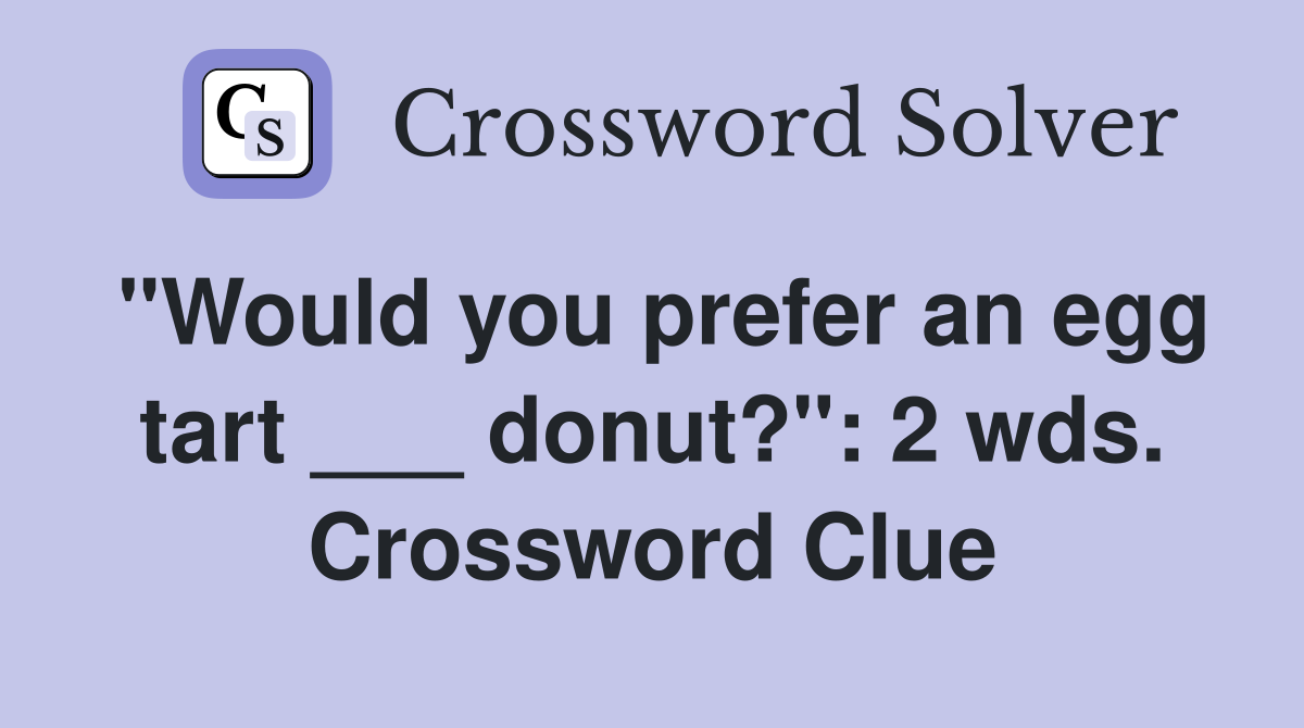 "Would you prefer an egg tart ___ donut?": 2 wds. Crossword Clue