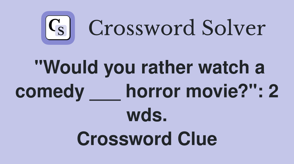 "Would you rather watch a comedy ___ horror movie?": 2 wds. Crossword Clue