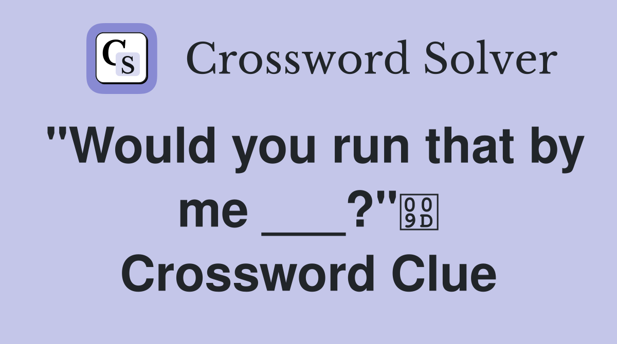 "Would you run that by me ___?" Crossword Clue