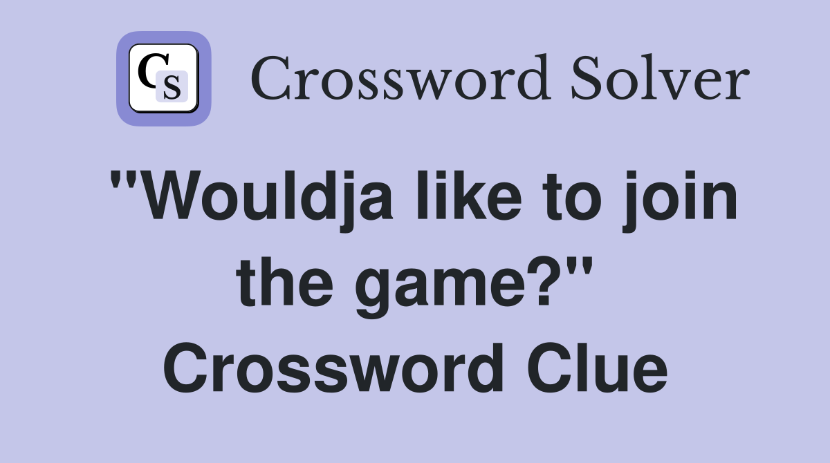 "Wouldja like to join the game?" Crossword Clue