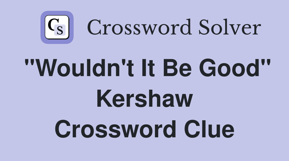 "Wouldn't It Be Good" Kershaw Crossword Clue