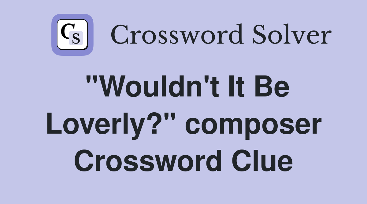 "Wouldn't It Be Loverly?" composer Crossword Clue