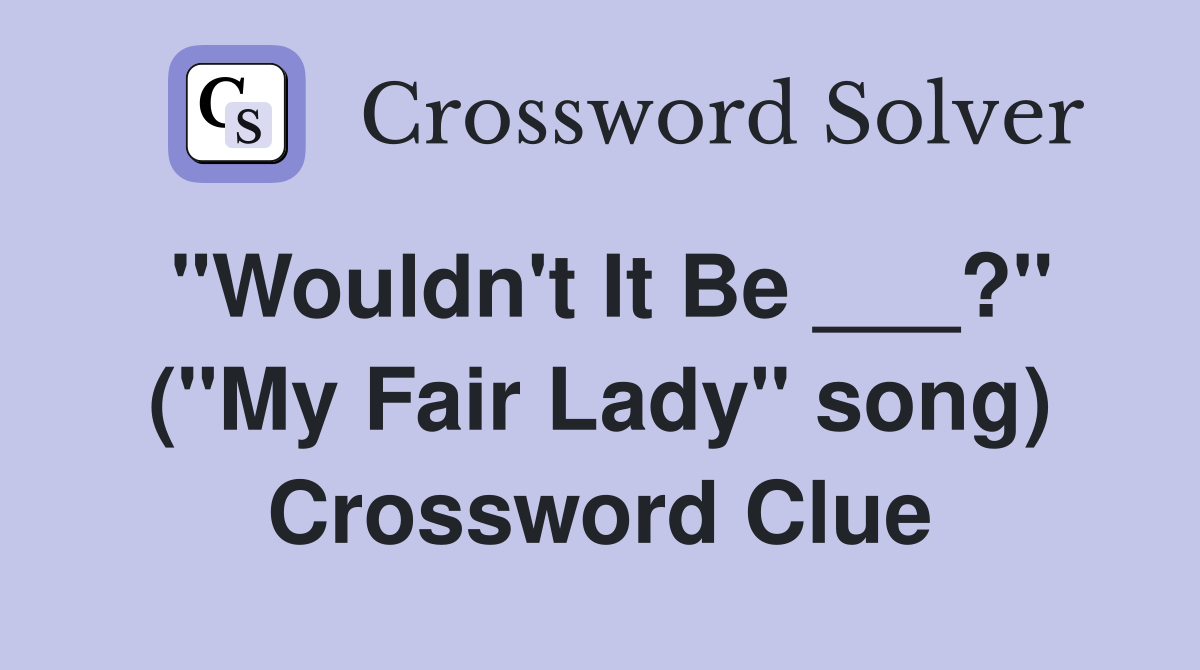 "Wouldn't It Be ___?" ("My Fair Lady" song) Crossword Clue