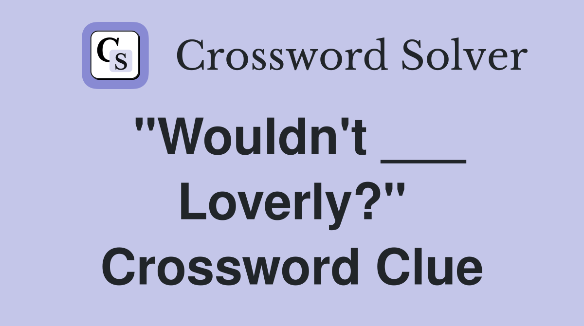 "Wouldn't ___ Loverly?" Crossword Clue