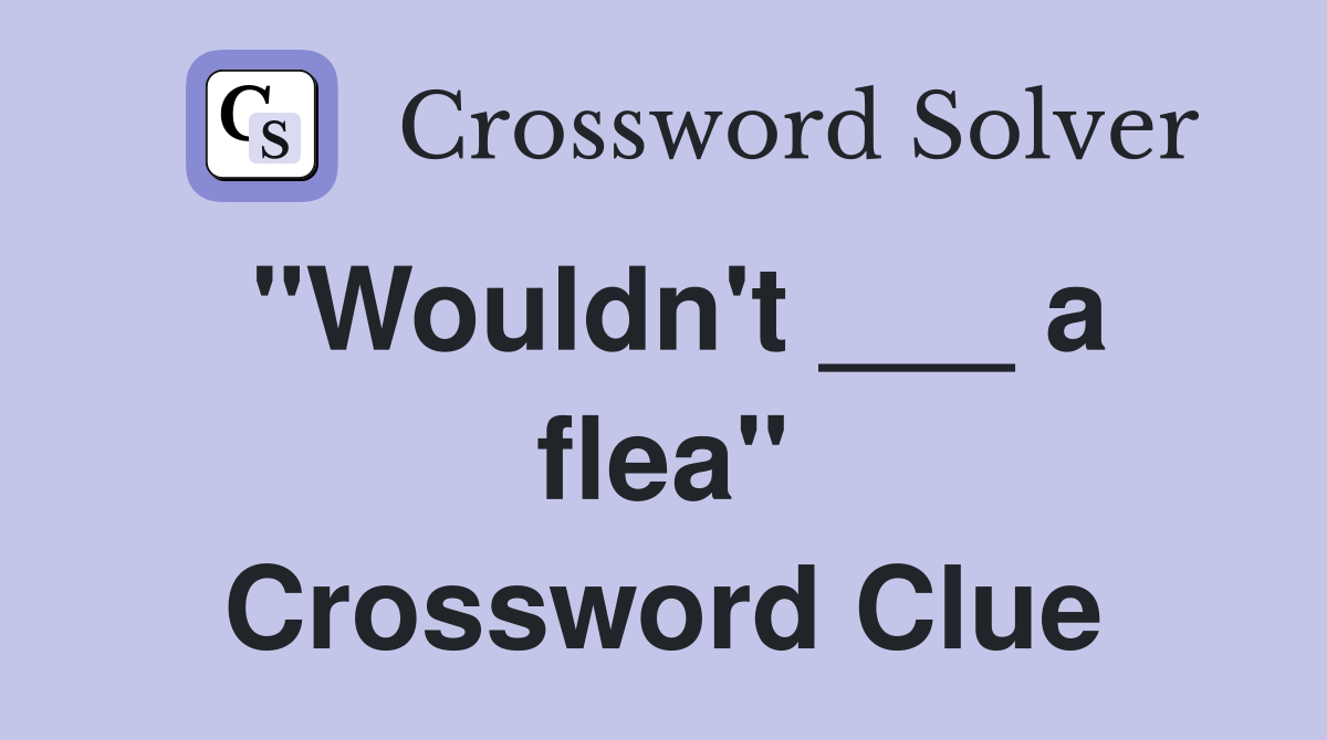 "Wouldn't ___ a flea" Crossword Clue