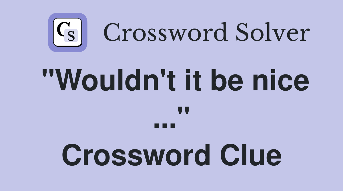 "Wouldn't it be nice ..." Crossword Clue