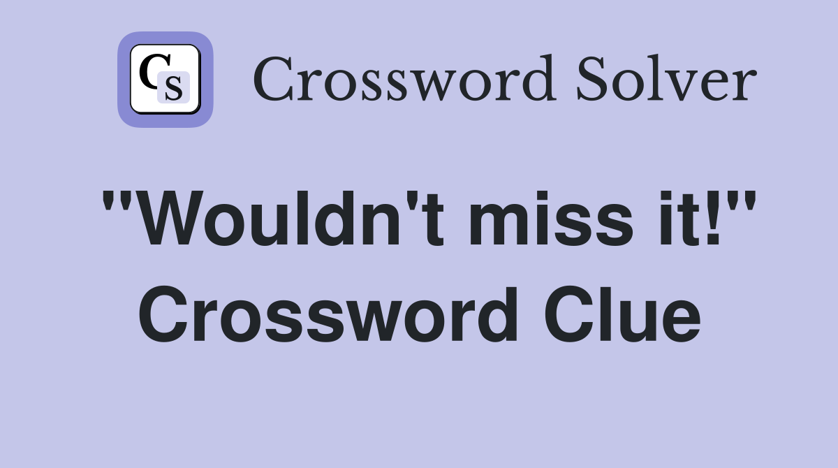 "Wouldn't miss it!" Crossword Clue