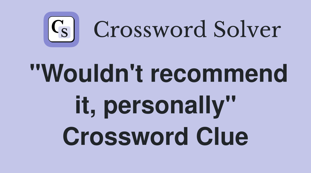 "Wouldn't recommend it, personally" Crossword Clue