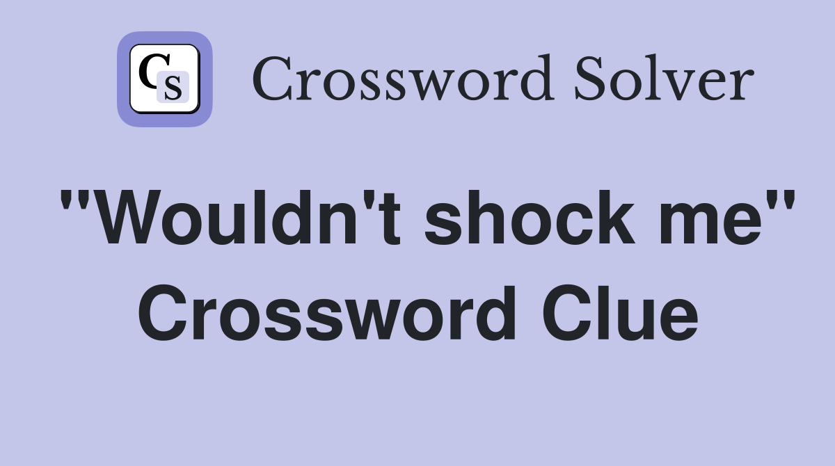 "Wouldn't shock me" Crossword Clue