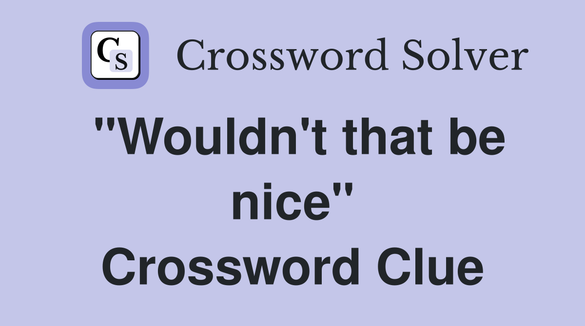 "Wouldn't that be nice" Crossword Clue
