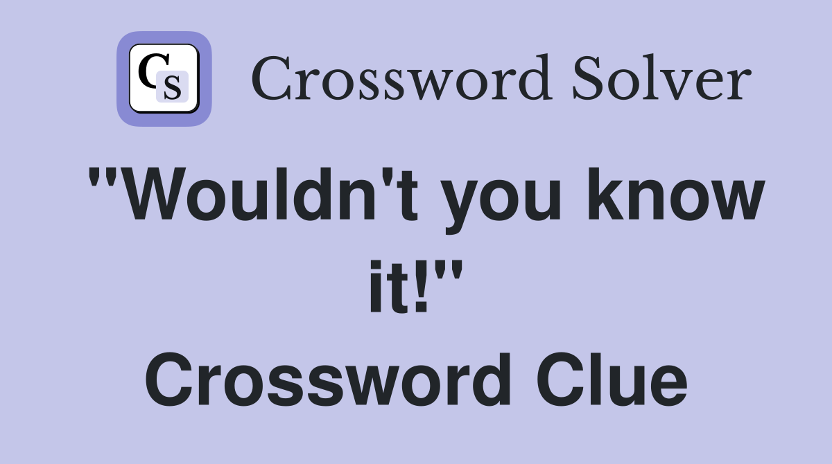 "Wouldn't you know it!" Crossword Clue