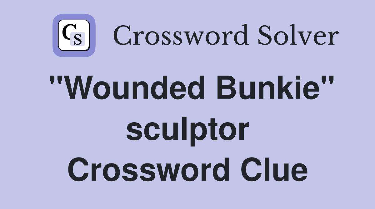 "Wounded Bunkie" sculptor Crossword Clue