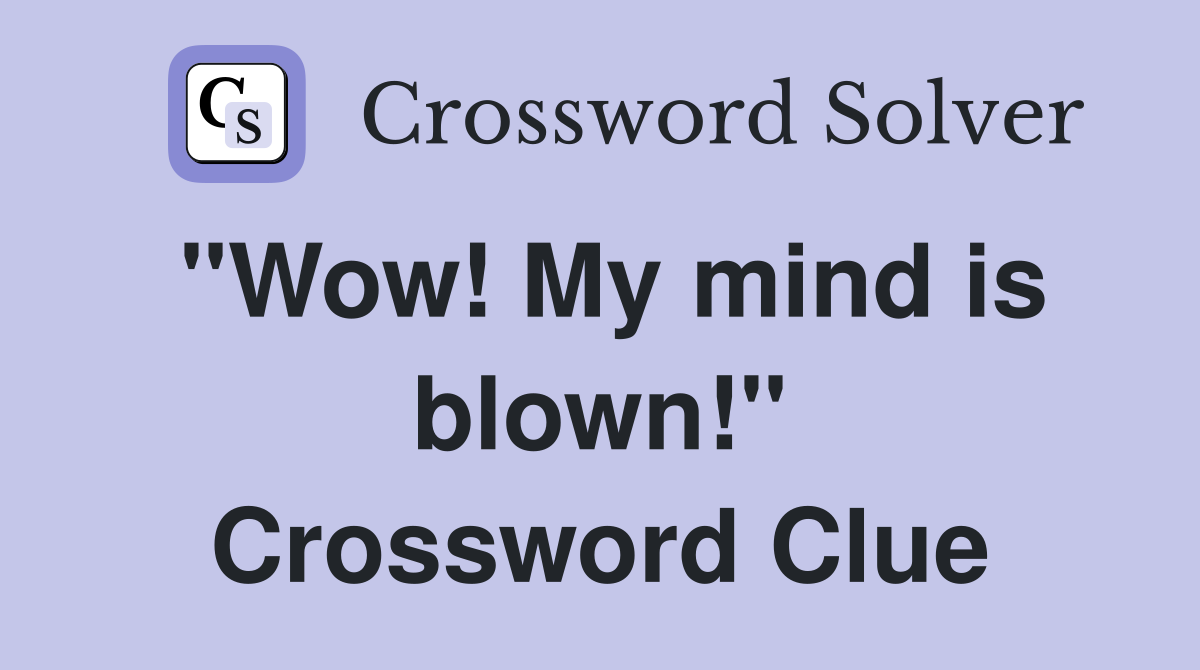"Wow! My mind is blown!" Crossword Clue
