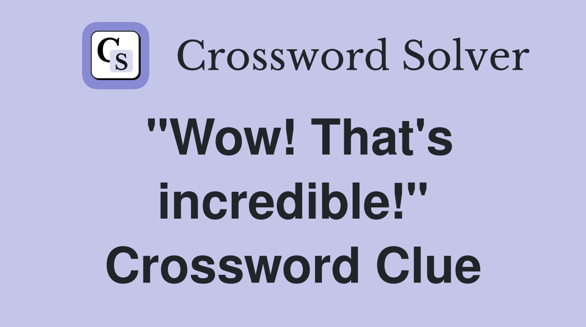 "Wow! That's incredible!" Crossword Clue