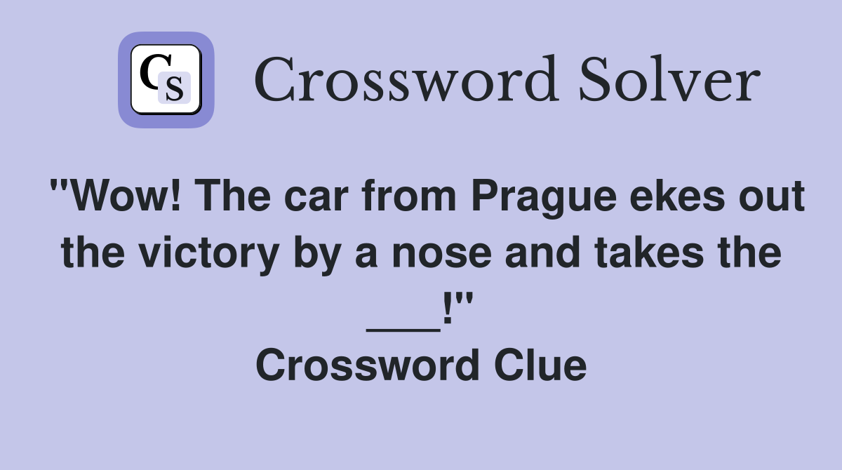 "Wow! The car from Prague ekes out the victory by a nose and takes the ___!" Crossword Clue