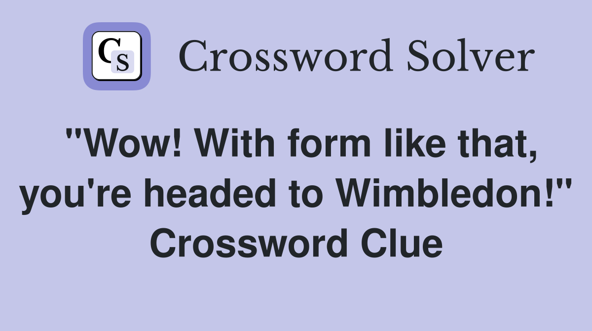 "Wow! With form like that, you're headed to Wimbledon!" Crossword Clue