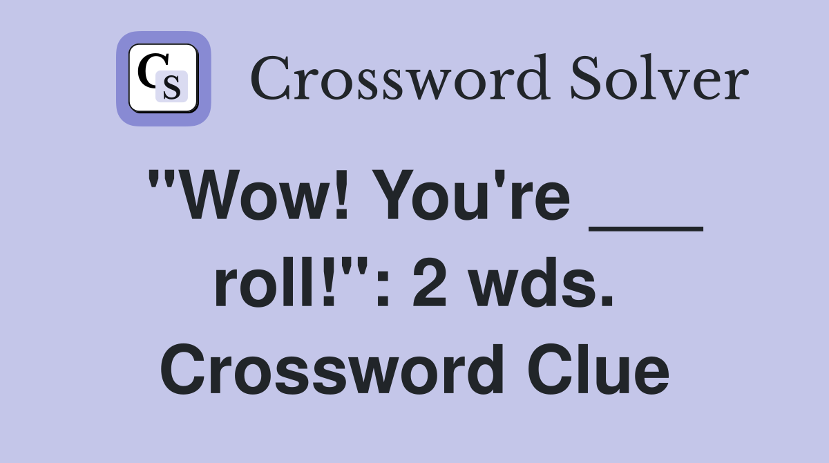"Wow! You're ___ roll!": 2 wds. Crossword Clue