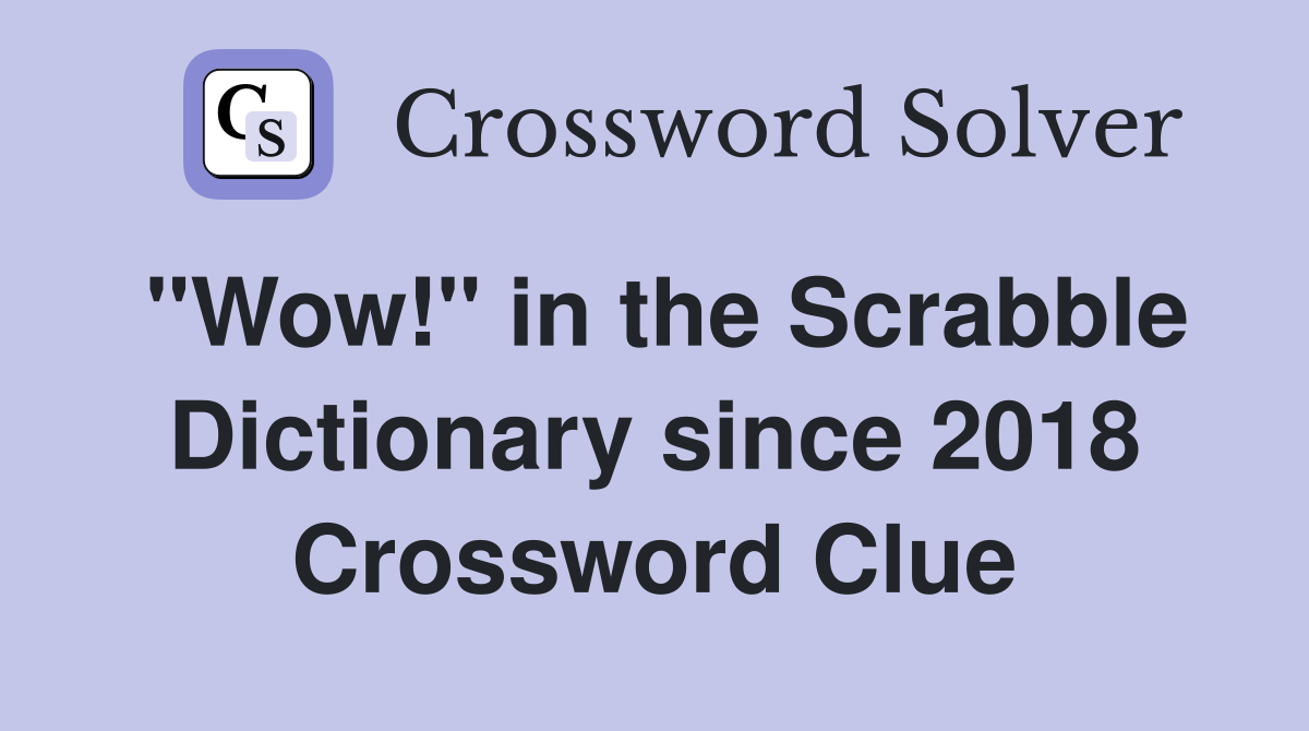 "Wow!" in the Scrabble Dictionary since 2018 Crossword Clue
