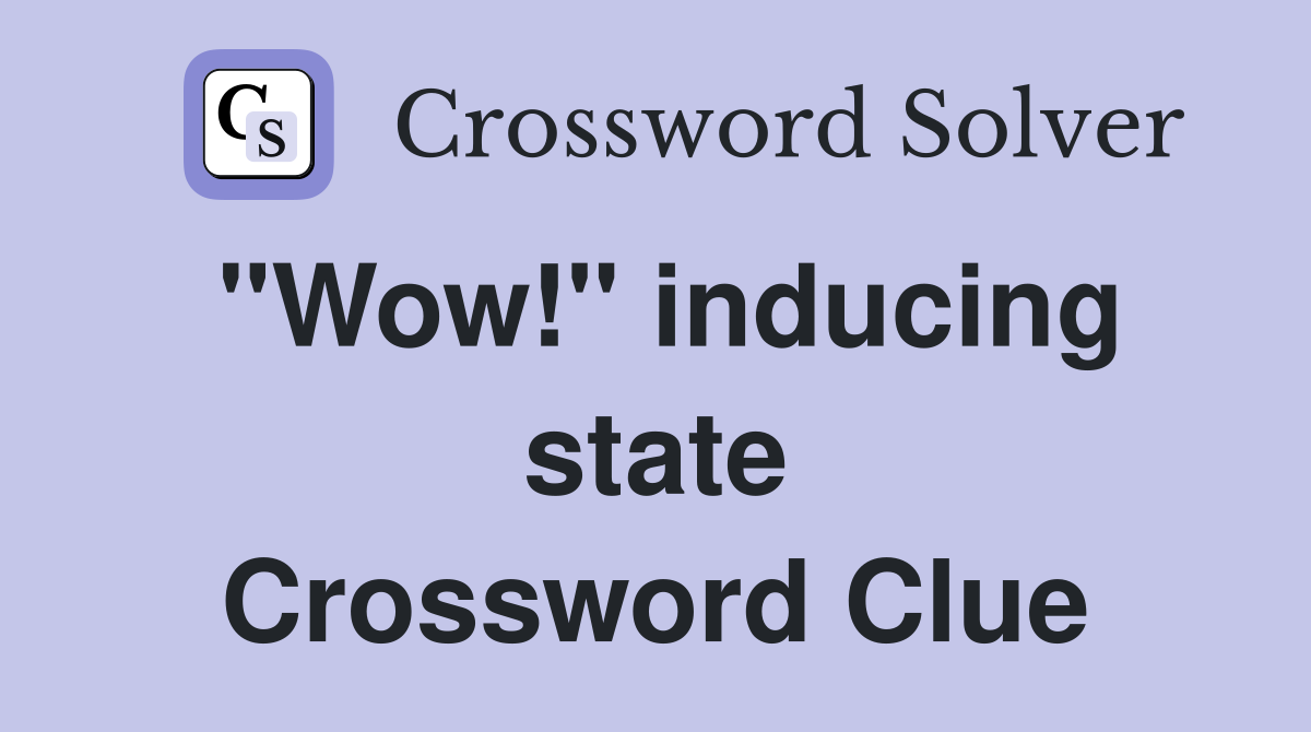 "Wow!" inducing state Crossword Clue