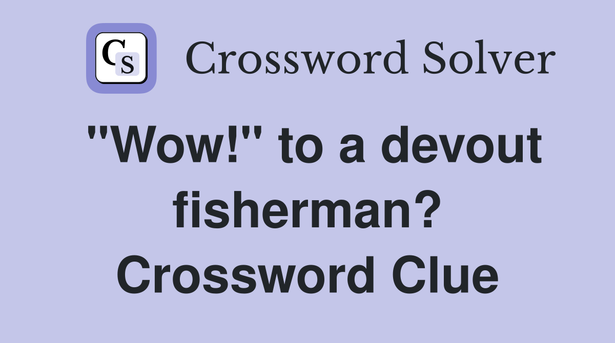 "Wow!" to a devout fisherman? Crossword Clue