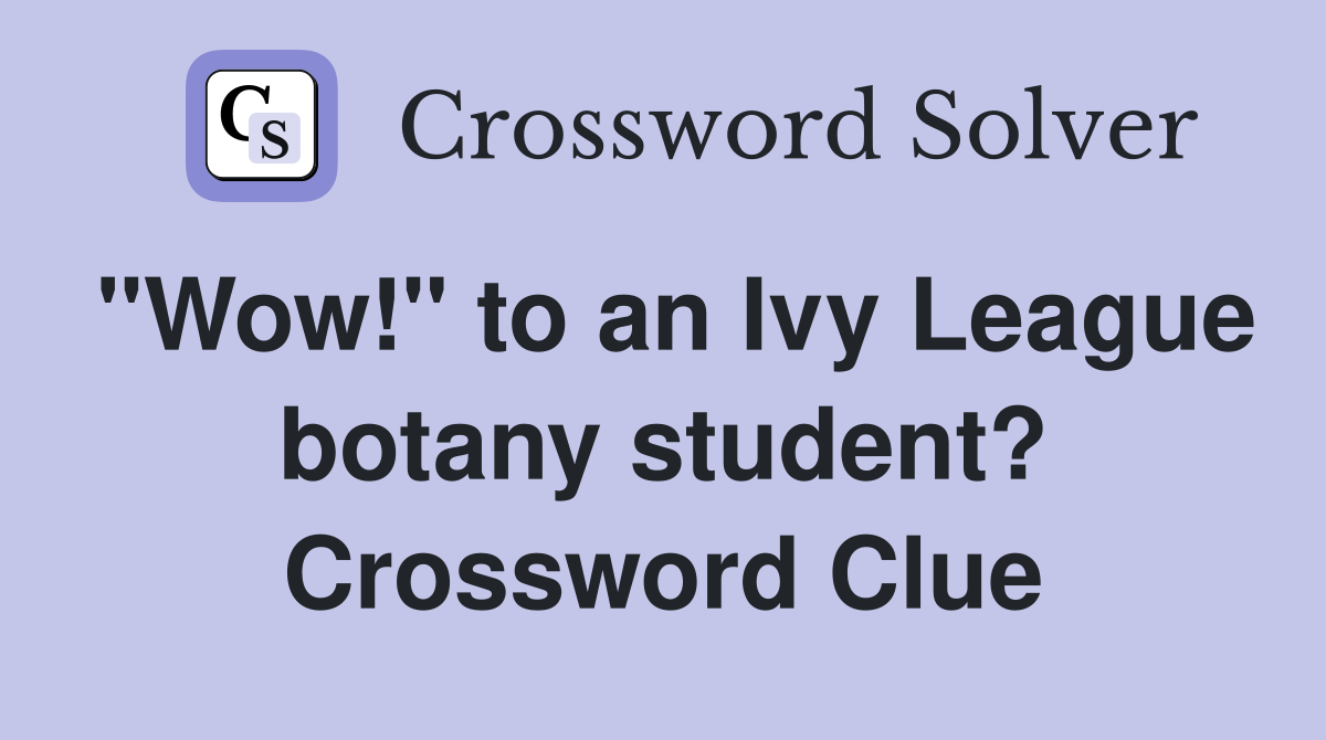 "Wow!" to an Ivy League botany student? Crossword Clue