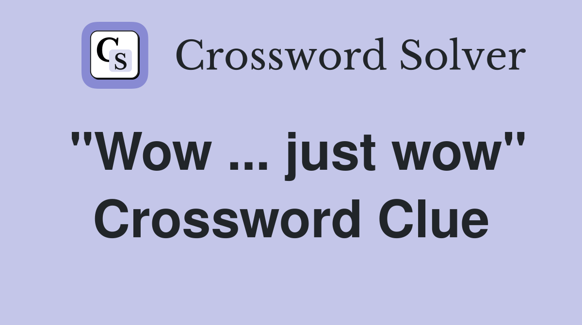 "Wow ... just wow" Crossword Clue