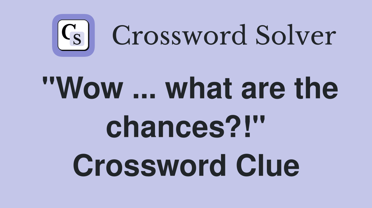 "Wow ... what are the chances?!" Crossword Clue