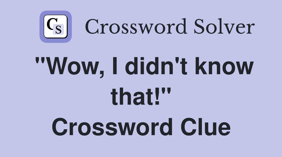"Wow, I didn't know that!" Crossword Clue