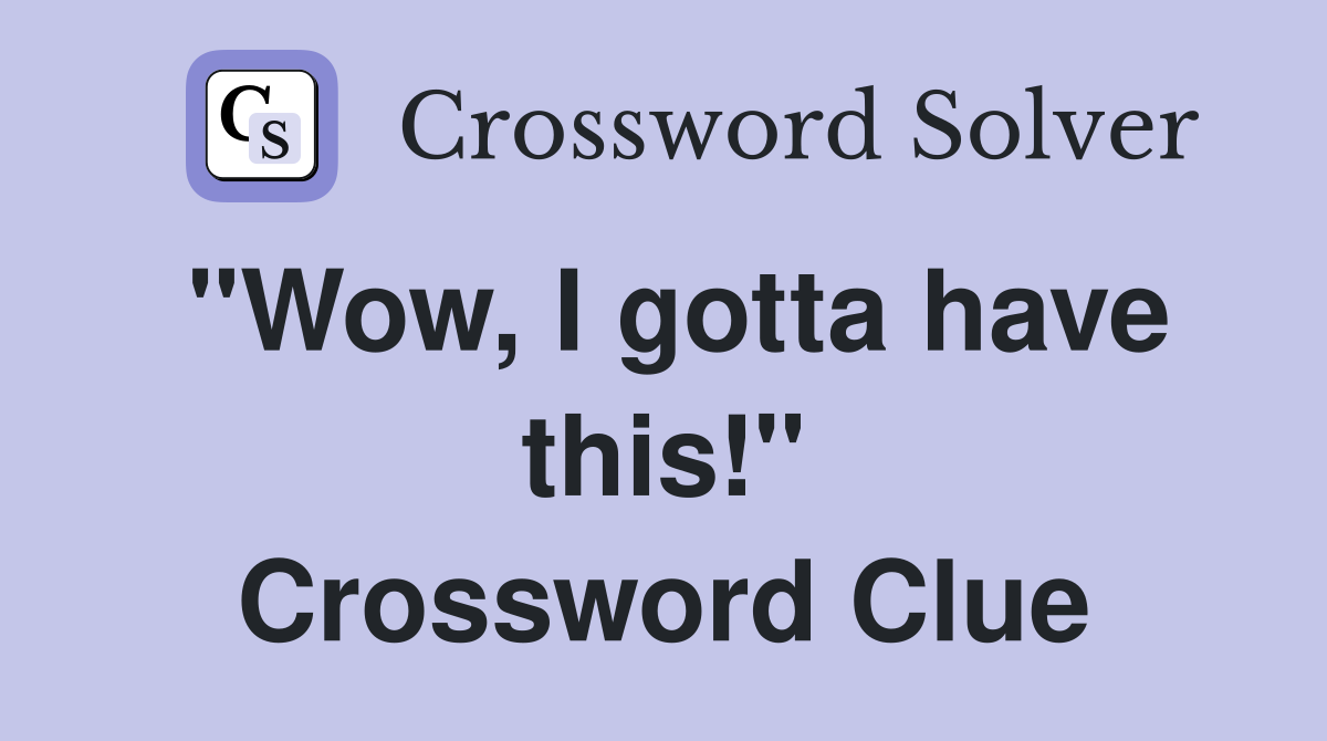 "Wow, I gotta have this!" Crossword Clue
