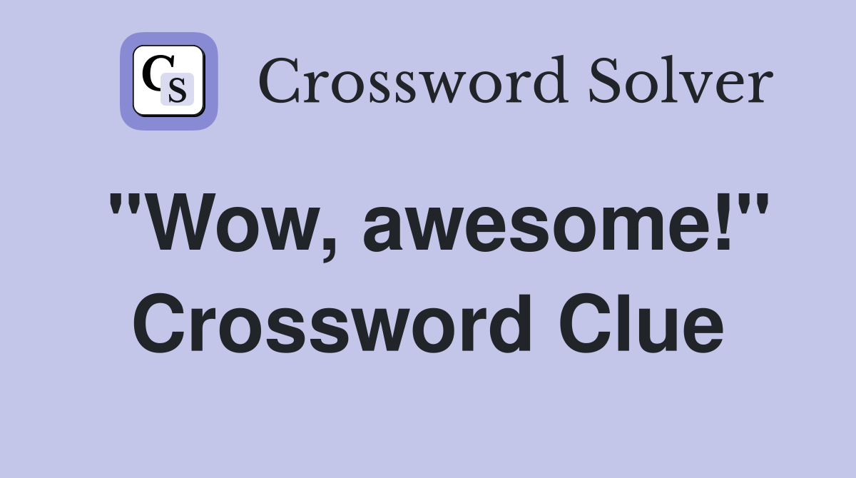 "Wow, awesome!" Crossword Clue