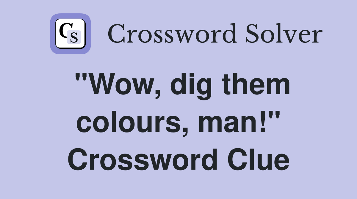 "Wow, dig them colours, man!" Crossword Clue