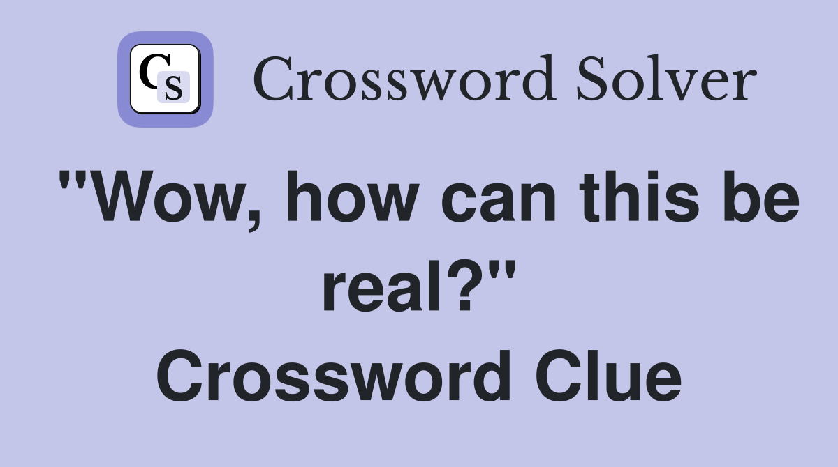 "Wow, how can this be real?" Crossword Clue