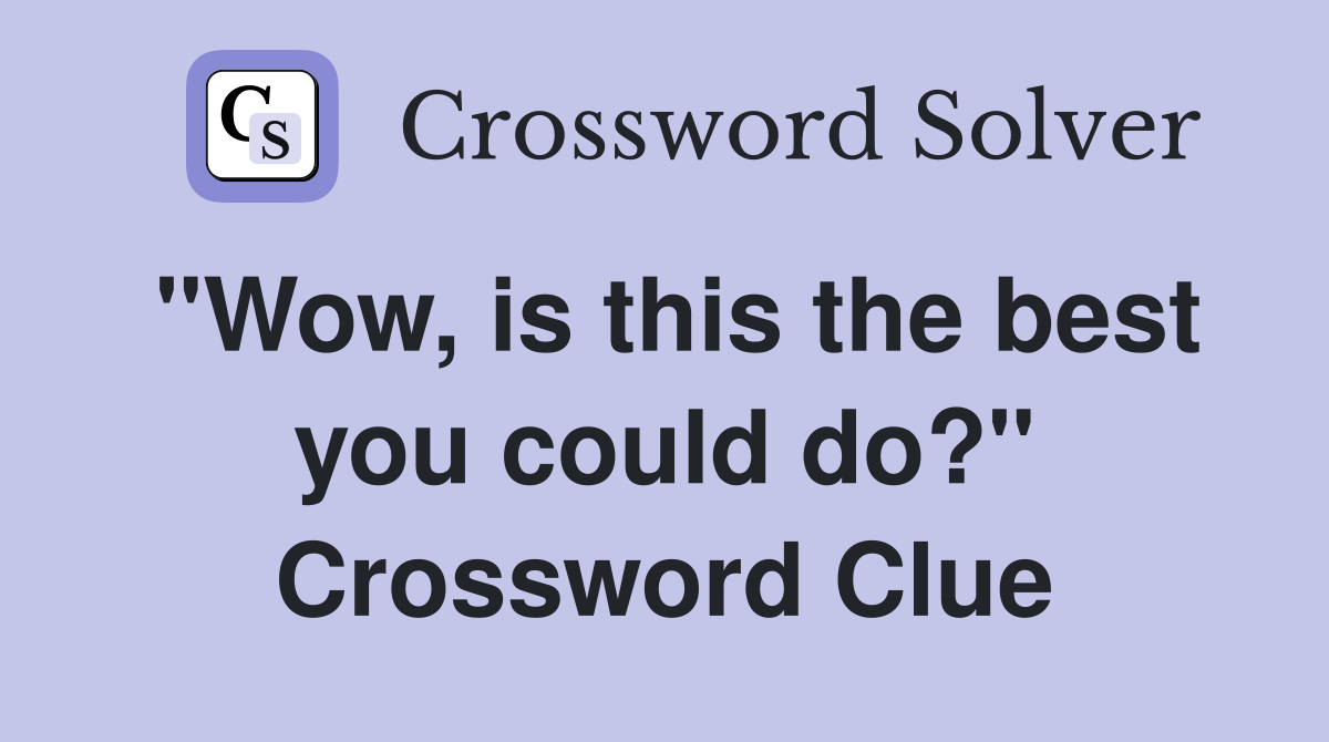 "Wow, is this the best you could do?" Crossword Clue